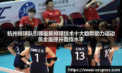 杭州排球队引领最新排球技术十大趋势助力运动员全面提升竞技水平