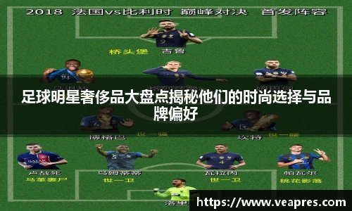 足球明星奢侈品大盘点揭秘他们的时尚选择与品牌偏好